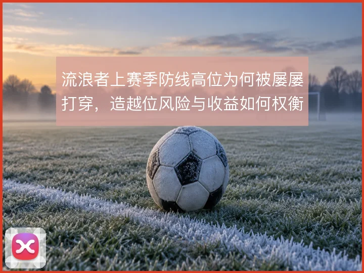 流浪者上赛季防线高位为何被屡屡打穿，造越位风险与收益如何权衡