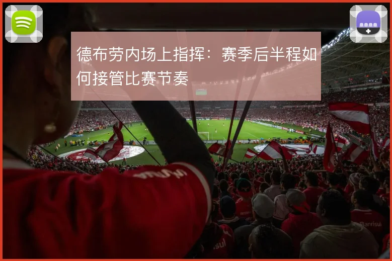 德布劳内场上指挥:赛季后半程如何接管比赛节奏
