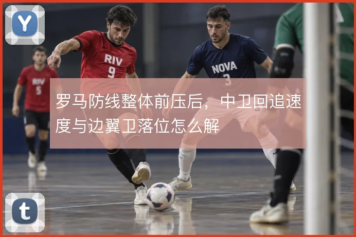 罗马防线整体前压后,中卫回追速度与边翼卫落位怎么解