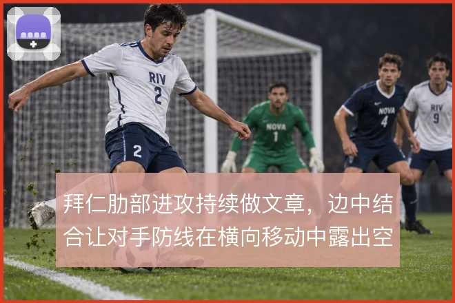 拜仁肋部进攻持续做文章，边中结合让对手防线在横向移动中露出空当