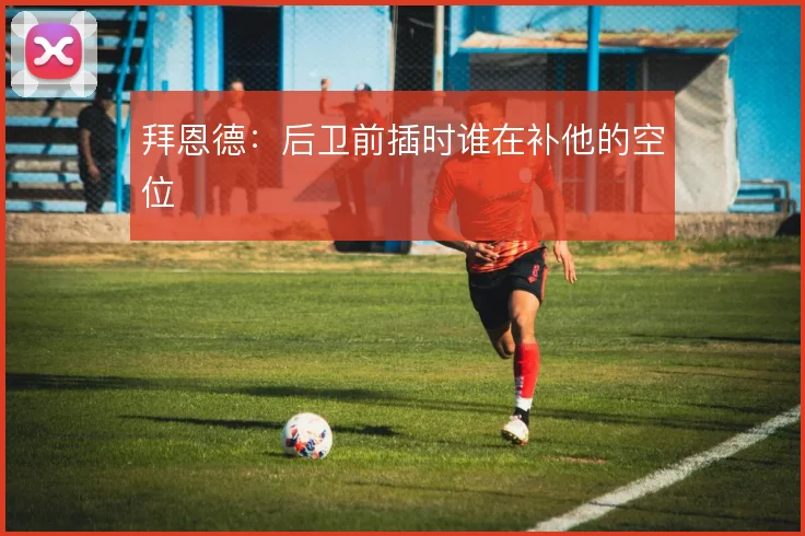 拜恩德：后卫前插时谁在补他的空位
